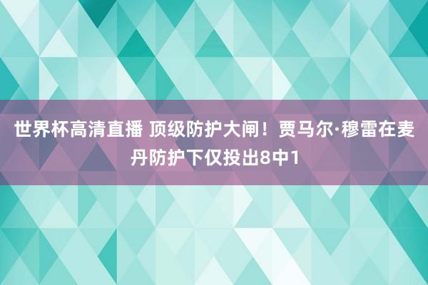 世界杯高清直播 顶级防护大闸！贾马尔·穆雷在麦丹防护下仅投出8中1