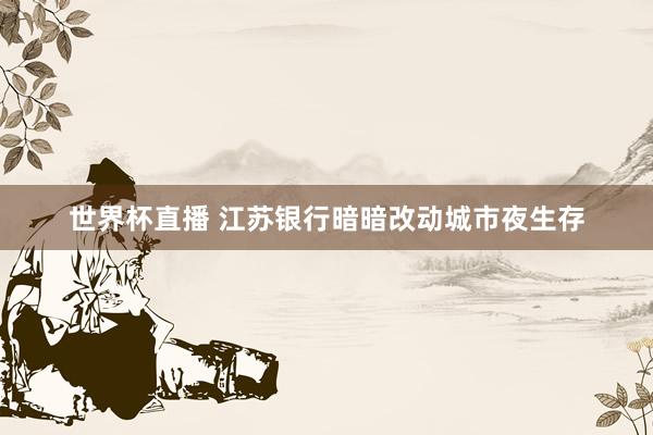 世界杯直播 江苏银行暗暗改动城市夜生存