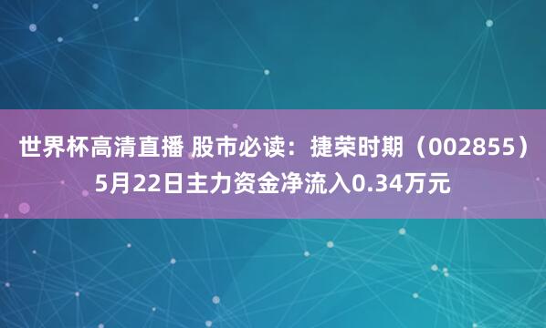 世界杯高清直播 股市必读：捷荣时期（002855）5月22日主力资金净流入0.34万元