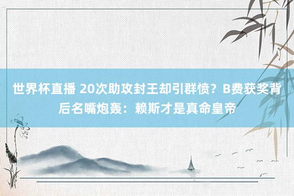 世界杯直播 20次助攻封王却引群愤？B费获奖背后名嘴炮轰：赖斯才是真命皇帝