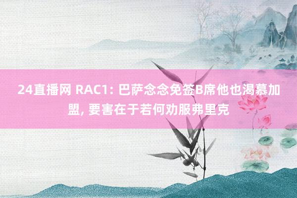 24直播网 RAC1: 巴萨念念免签B席他也渴慕加盟， 要害在于若何劝服弗里克