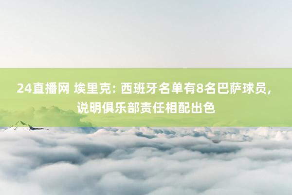24直播网 埃里克: 西班牙名单有8名巴萨球员， 说明俱乐部责任相配出色