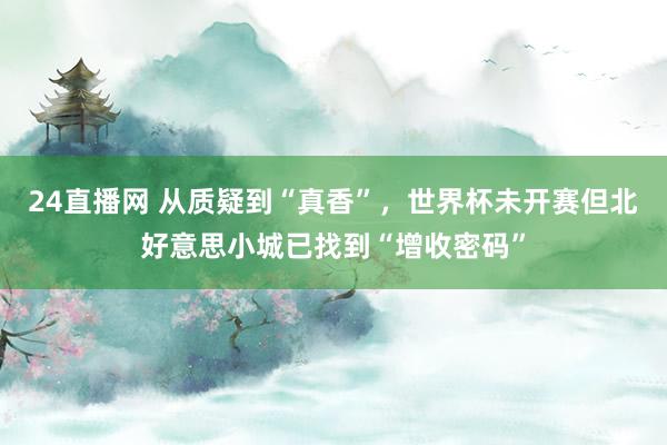 24直播网 从质疑到“真香”,世界杯未开赛但北好意思小城已找到“增收密码”