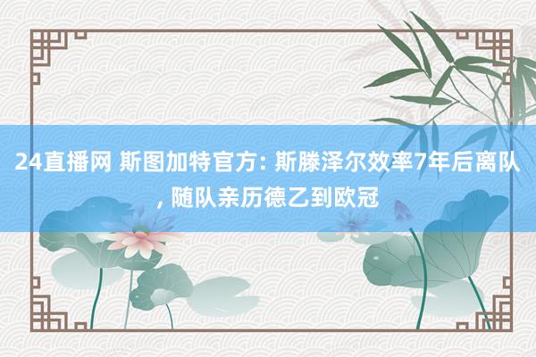 24直播网 斯图加特官方: 斯滕泽尔效率7年后离队， 随队亲历德乙到欧冠