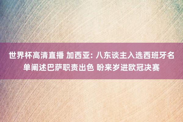 世界杯高清直播 加西亚: 八东谈主入选西班牙名单阐述巴萨职责出色 盼来岁进欧冠决赛