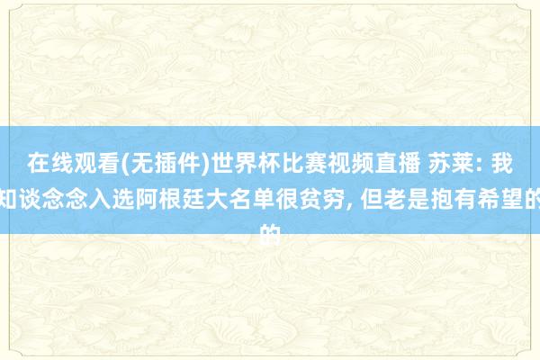 在线观看(无插件)世界杯比赛视频直播 苏莱: 我知谈念念入选阿根廷大名单很贫穷， 但老是抱有希望的