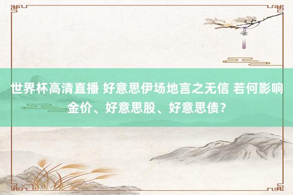 世界杯高清直播 好意思伊场地言之无信 若何影响金价、好意思股、好意思债？