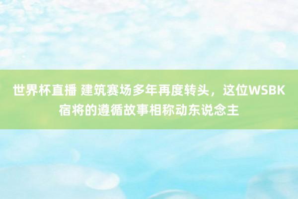 世界杯直播 建筑赛场多年再度转头，这位WSBK宿将的遵循故事相称动东说念主