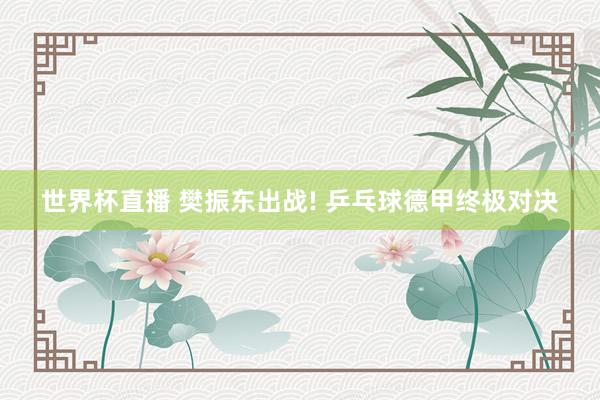 世界杯直播 樊振东出战! 乒乓球德甲终极对决