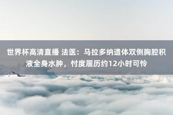 世界杯高清直播 法医：马拉多纳遗体双侧胸腔积液全身水肿，忖度履历约12小时可怜