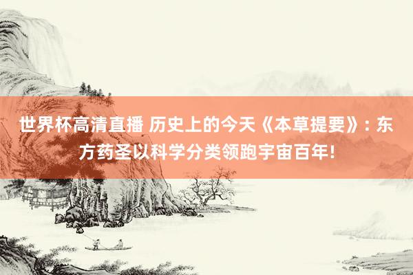 世界杯高清直播 历史上的今天《本草提要》: 东方药圣以科学分类领跑宇宙百年!