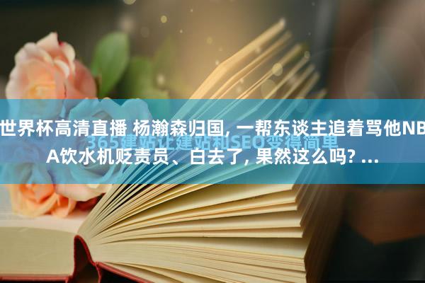 世界杯高清直播 杨瀚森归国， 一帮东谈主追着骂他NBA饮水机贬责员、白去了， 果然这么吗? ...