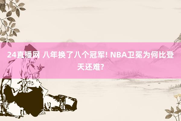 24直播网 八年换了八个冠军! NBA卫冕为何比登天还难?