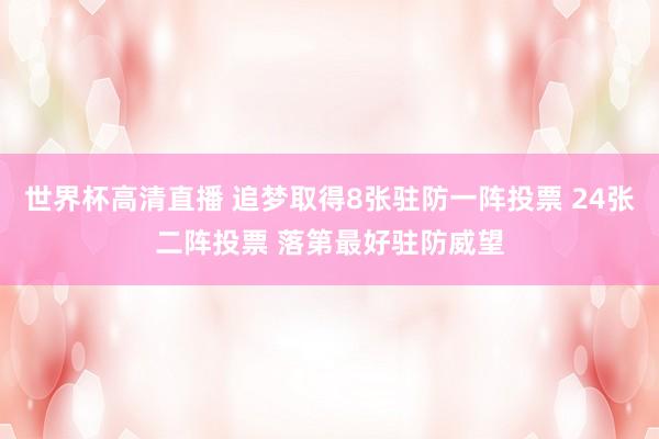 世界杯高清直播 追梦取得8张驻防一阵投票 24张二阵投票 落第最好驻防威望