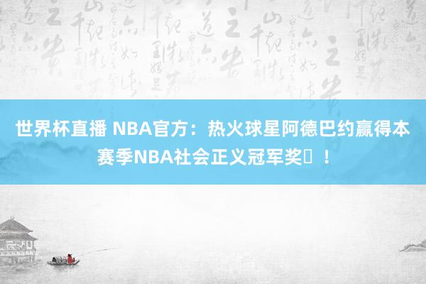 世界杯直播 NBA官方：热火球星阿德巴约赢得本赛季NBA社会正义冠军奖‌！