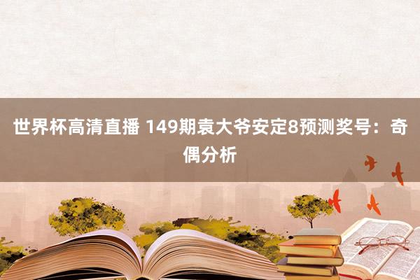 世界杯高清直播 149期袁大爷安定8预测奖号：奇偶分析