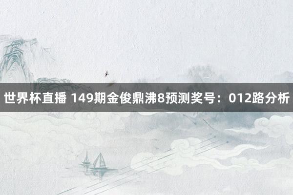 世界杯直播 149期金俊鼎沸8预测奖号：012路分析