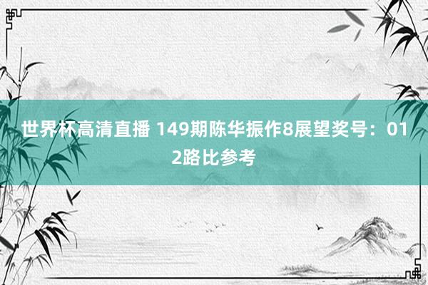 世界杯高清直播 149期陈华振作8展望奖号：012路比参考