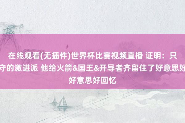 在线观看(无插件)世界杯比赛视频直播 证明：只攻不守的激进派 他给火箭&国王&开导者齐留住了好意思好回忆