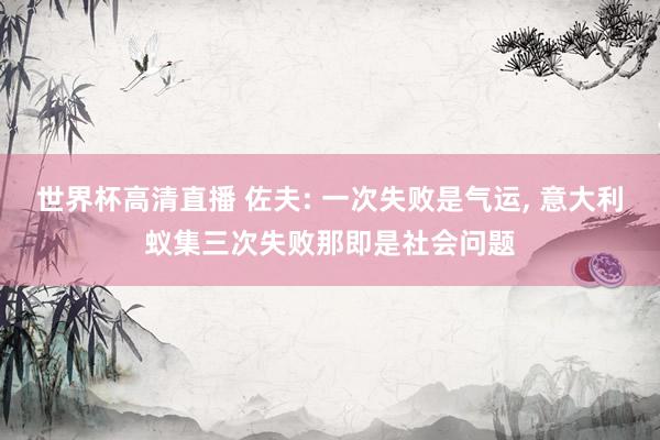 世界杯高清直播 佐夫: 一次失败是气运， 意大利蚁集三次失败那即是社会问题