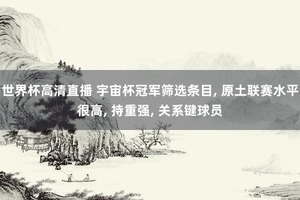 世界杯高清直播 宇宙杯冠军筛选条目， 原土联赛水平很高， 持重强， 关系键球员