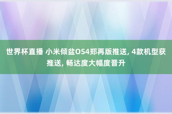 世界杯直播 小米倾盆OS4郑再版推送， 4款机型获推送， 畅达度大幅度晋升