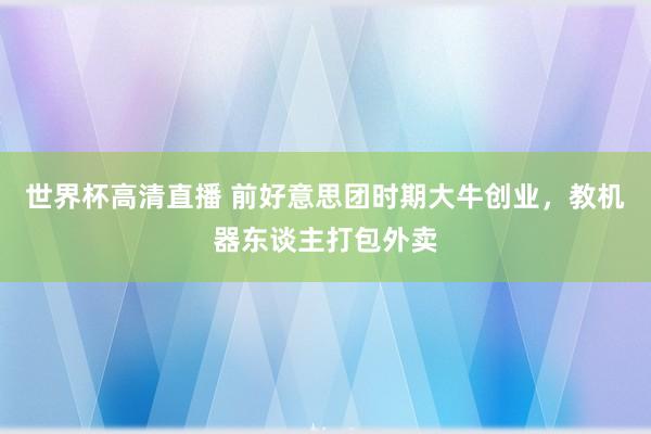 世界杯高清直播 前好意思团时期大牛创业,教机器东谈主打包外卖