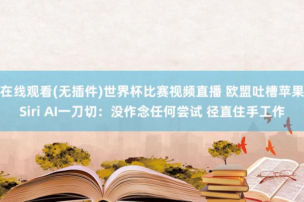 在线观看(无插件)世界杯比赛视频直播 欧盟吐槽苹果Siri AI一刀切：没作念任何尝试 径直住手工作