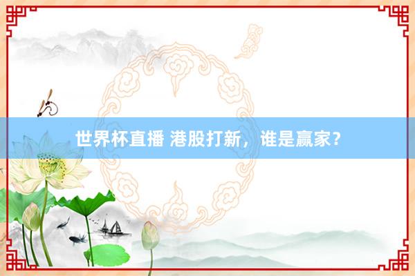 世界杯直播 港股打新，谁是赢家？