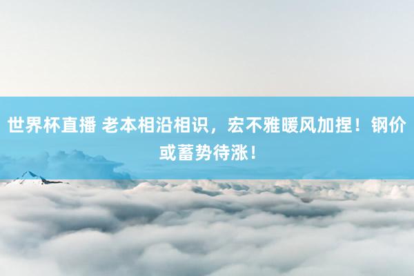 世界杯直播 老本相沿相识,宏不雅暖风加捏!钢价或蓄势待涨!