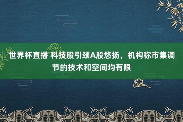 世界杯直播 科技股引颈A股悠扬,机构称市集调节的技术和空间均有限
