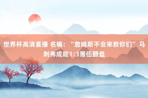 世界杯高清直播 名嘴:“詹姆斯不会来救你们” 马刺弗成能1:3落伍翻盘