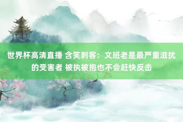 世界杯高清直播 含笑刺客:文班老是最严重滋扰的受害者 被执被抱也不会赶快反击