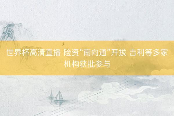 世界杯高清直播 险资“南向通”开拔 吉利等多家机构获批参与