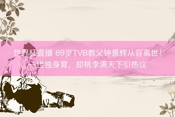 世界杯直播 89岁TVB教父钟景辉从容离世！一世独身育，却桃李满天下引热议