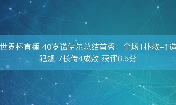 世界杯直播 40岁诺伊尔总结首秀：全场1扑救+1造犯规 7长传4成效 获评6.5分