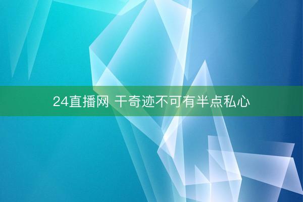 24直播网 干奇迹不可有半点私心