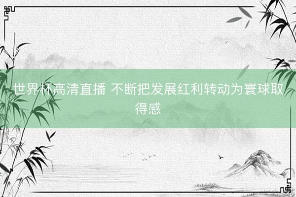 世界杯高清直播 不断把发展红利转动为寰球取得感