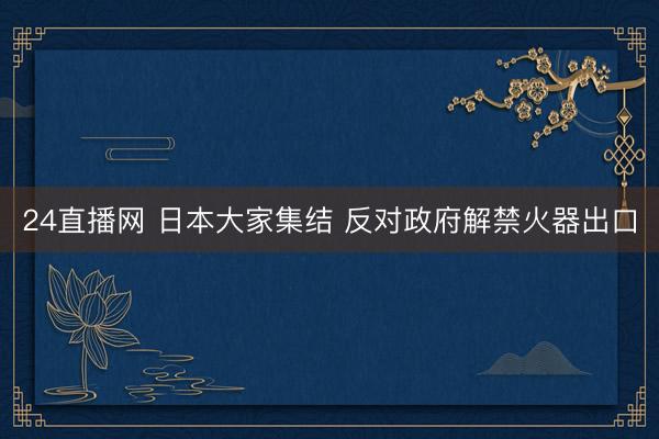 24直播网 日本大家集结 反对政府解禁火器出口