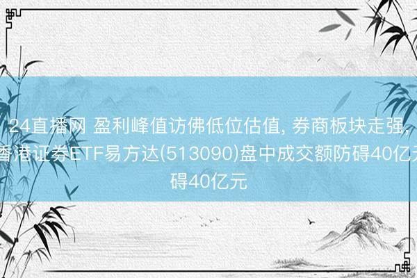 24直播网 盈利峰值访佛低位估值， 券商板块走强， 香港证券ETF易方达(513090)盘中成交额防碍40亿元