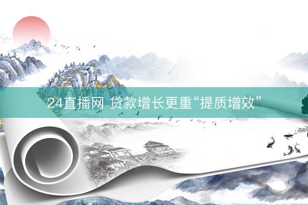 24直播网 贷款增长更重“提质增效”