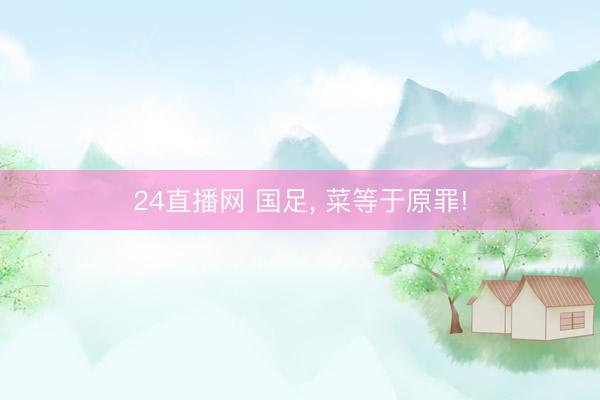 24直播网 国足， 菜等于原罪!